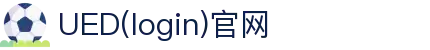 首页-UED(login)官网-UED在线体育赛事平台